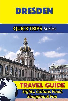 Dresden Travel Guide (Quick Trips Series): Sights, Culture, Food, Shopping & Fun - Denise Khan