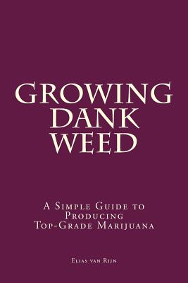 Marijuana: How to Grow Marijuana - A Simple Guide to GROWING DANK WEED: Indoor and Outdoor - Elias Van Rijn