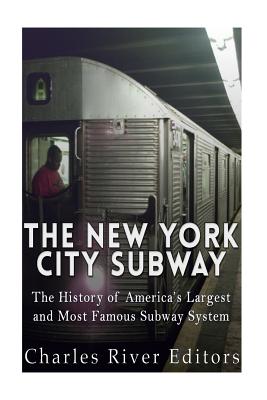 The New York City Subway: The History of America's Largest and Most Famous Subway System - Charles River Editors