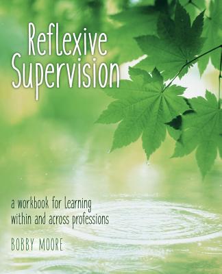 Reflexive Supervision: a workbook for learning within and across professions - Bobby Moore