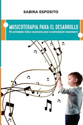 Musicoterapia para el desarrollo: 40 actividades ludico-musicales para la estimulacion neuromotriz - Sabina Esposito