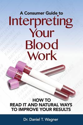 Interpreting Your Blood Work: How to Read It and Natural Ways to Improve Your Results - Daniel T. Wagner