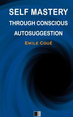 Self Mastery Through Conscious Autosuggestion - Emile Coue