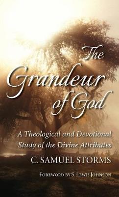 The Grandeur of God: A Theological and Devotional Study of the Divine Attributes - C. Samuel Storms