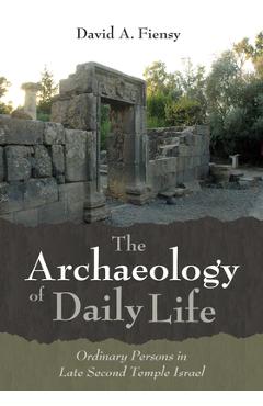 Coperta cărții 'The Archaeology of Daily Life: Ordinary Persons in Late Second Temple Israel - David A. Fiensy'