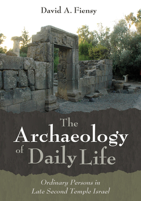 Coperta cărții 'The Archaeology of Daily Life: Ordinary Persons in Late Second Temple Israel - David A. Fiensy'
