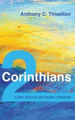 2 Corinthians: A Short Exegetical and Pastoral Commentary - Anthony C. Thiselton