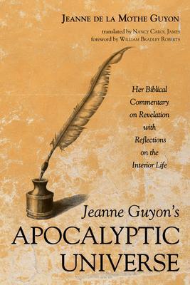 Jeanne Guyon's Apocalyptic Universe: Her Biblical Commentary on Revelation with Reflections on the Interior Life - Jeanne De La Mothe Guyon