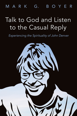 Talk to God and Listen to the Casual Reply: Experiencing the Spirituality of John Denver - Mark G. Boyer