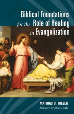Coperta cărții 'Biblical Foundations for the Role of Healing in Evangelization - Mathias D. Thelen'