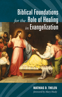 Biblical Foundations for the Role of Healing in Evangelization - Mathias D. Thelen