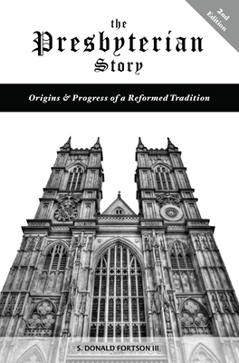 The Presbyterian Story: Origins & Progress of a Reformed Tradition, 2nd Edition - S. Donald Fortson