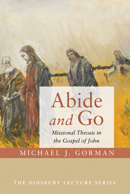 Abide and Go: Missional Theosis in the Gospel of John - Michael J. Gorman