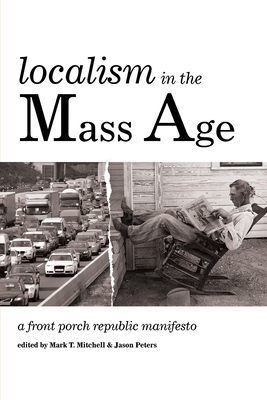 Localism in the Mass Age: A Front Porch Republic Manifesto - Mark T. Mitchell