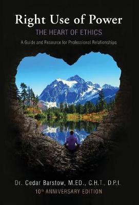 Right Use of Power: The Heart of Ethics: A Guide and Resource for Professional Relationships, 10th Anniversary Edition - Cedar Barstow