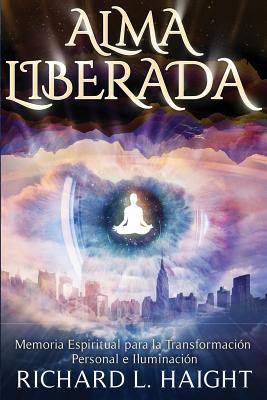 Alma Liberada: Memoria Espiritual para la Transformacion Personal e Iluminacion - Richard L. Haight