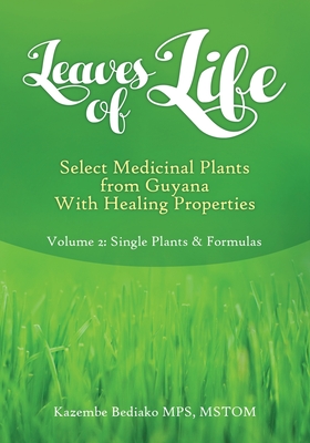 Leaves of Life, Select Medicinal Plants from Guyana with healing Properties Volume 2 Single Plants and Formulas - Kazembe O. Bediako