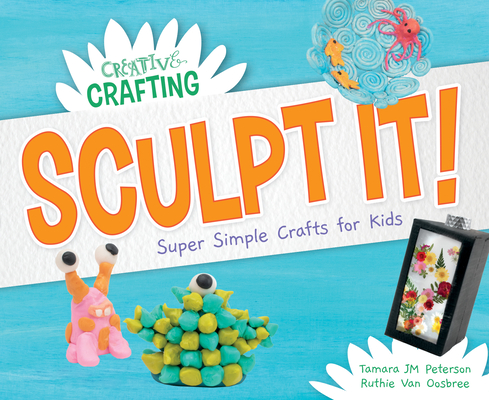 Coperta cărții 'Sculpt It! Super Simple Crafts for Kids - Tamara Jm Peterson'