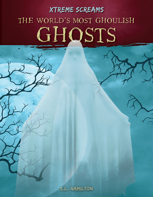 The World's Most Ghoulish Ghosts - S. L. Hamilton
