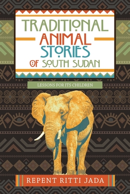 Traditional Animal Stories of South Sudan: Lessons for Its Children - Repent Ritti Jada