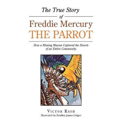 The True Story of Freddie Mercury the Parrot: How a Missing Macaw Captured the Hearts of an Entire Community - Victor Rash