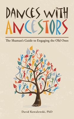 Dances with Ancestors: The Shaman's Guide to Engaging the Old Ones - David Kowalewski