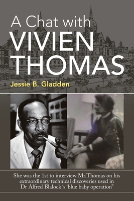 A Chat with Vivien Thomas: She Was the 1St to Interview Mr.Thomas on His Extraordinary Technical Discoveries Used in Dr Alfred Blalock 's 'Blue B - Jessie B. Gladden