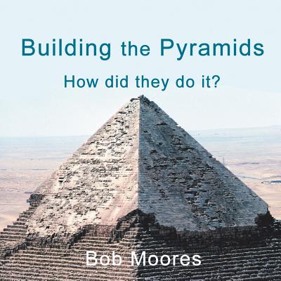 Building the Pyramids: How Did They Do It? - Bob Moores