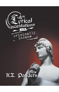 Coperta cărții 'Lyrical Incantations for the Criminally Insane - K. Z. Ponders'