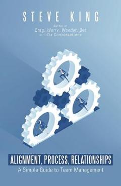 Poza produsului Alignment, Process, Relationships: A Simple Guide to Team Management - Steve King