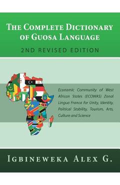 Poza produsului The Complete Dictionary of Guosa Language 2Nd Revised Edition: Economic Community of West African States (Ecowas) Zonal Lingua Franca for Unity, Ident - Igbineweka Alex G