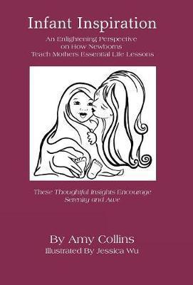 Infant Inspiration: An Enlightening Perspective on How Newborns Teach Mothers Essential Life Lessons - Amy Collins