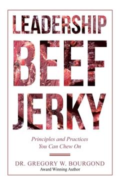 Poza produsului Leadership Beef Jerky: Principles and Practices You Can Chew On - Gregory W. Bourgond