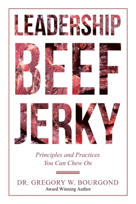 Leadership Beef Jerky: Principles and Practices You Can Chew On - Gregory W. Bourgond