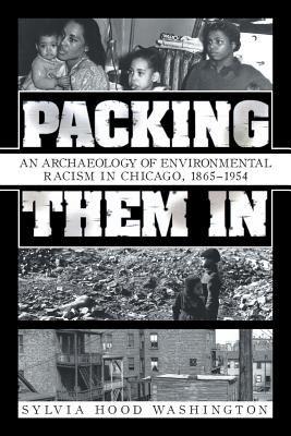 Packing Them In: An Archaeology of Environmental Racism in Chicago, 1865-1954 - Sylvia Hood Washington