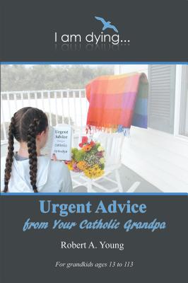 Urgent Advice from Your Catholic Grandpa - Robert A. Young