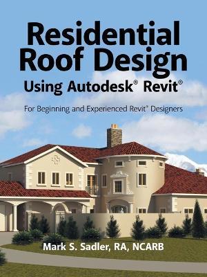 Residential Roof Design Using Autodesk(R) Revit(R): For Beginning and Experienced Revit(R) Designers - Mark S. Sadler Ra Ncarb