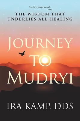 Journey to Mudryi: The Wisdom That Underlies All Healing - Ira Kamp