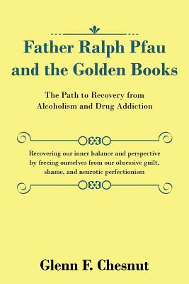 Father Ralph Pfau and the Golden Books: The Path to Recovery from Alcoholism and Drug Addiction - Glenn F. Chesnut