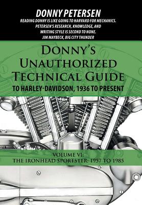 Donny's Unauthorized Technical Guide to Harley-Davidson, 1936 to Present: Volume VI: The Ironhead Sportster: 1957 to 1985 - Donny Petersen