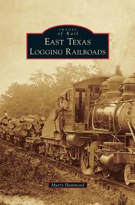 East Texas Logging Railroads - Murry Hammond