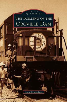 Building of the Oroville Dam - Larry R. Matthews