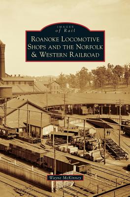 Roanoke Locomotive Shops and the Norfolk & Western Railroad - Wayne Mckinney