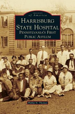 Harrisburg State Hospital: Pennsylvania's First Public Asylum - Phillip N. Thomas