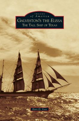 Galveston's the Elissa: The Tall Ship of Texas - Kurt D. Voss