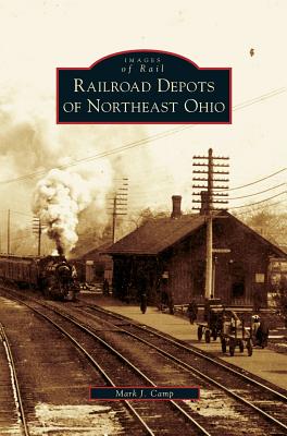 Railroad Depots of Northeast Ohio - Mark J. Camp