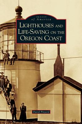 Lighthouses and Life-Saving on the Oregon Coast - David Pinyerd