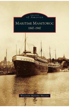 Coperta cărții 'Maritime Manitowoc: 1847-1947 - Wisconsin Maritime Museum'