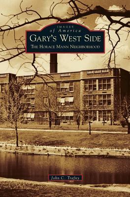 Gary's West Side: The Horace Mann Neighborhood - John C. Trafny