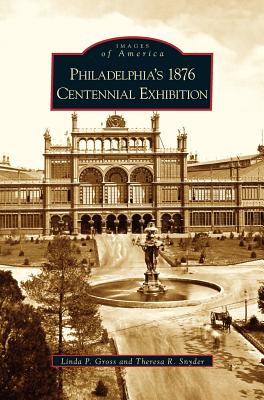 Philadelphia's 1876 Centennial Exhibition - Linda P. Gross